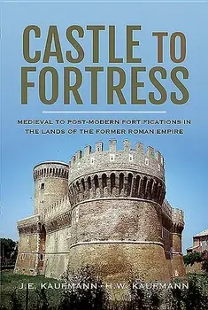 Castle to Fortress: Medieval to Post-Modern Fortifications in the Lands of the Former Roman Empire, Hardcover/J. E. Kaufmann