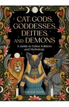 Cat Gods, Goddesses, Deities, and Demons: A Guide to Feline Folklore and Mythology - Natalie Bovis