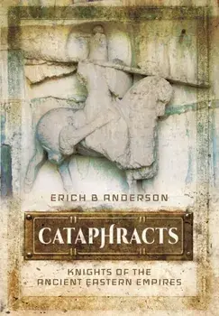 Cataphracts: Knights of the Ancient Eastern Empires, Hardback/Erich B. Anderson