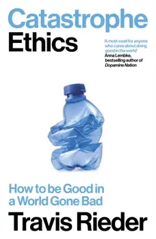 Catastrophe Ethics. How to Be Good in a World Gone Bad, Paperback/Travis Rieder