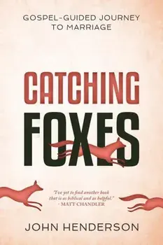 Catching Foxes: A Gospel-Guided Journey to Marriage, Paperback/John Henderson