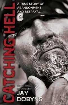 Catching Hell: A True Story of Abandonment and Betrayal - Jay Dobyns