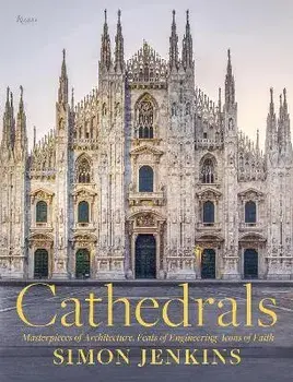 Cathedrals: Masterpieces of Architecture, Feats of Engineering, Icons of Faith, Hardcover/Simon Jenkins