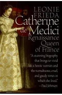 Catherine de Medici: Renaissance Queen of France - Leonie Frieda