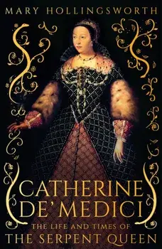 Catherine de' Medici. The Life and Times of the Serpent Queen, Hardback/Mary Hollingsworth