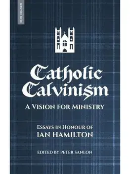 Catholic Calvinism. A Vision for Ministry: Essays in Honour of Ian Hamilton, Paperback/Peter Sanlon
