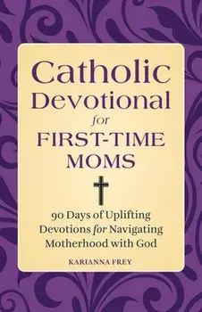 Catholic Devotional for First-Time Moms: 90 Days of Uplifting Devotions for Navigating Motherhood with God, Paperback/Karianna Frey