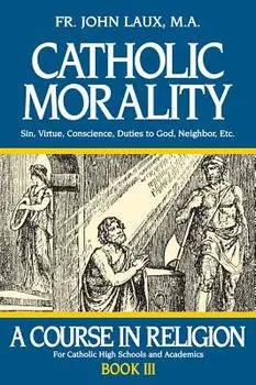 Catholic Morality: A Course in Religion - Book III, Paperback/John Laux