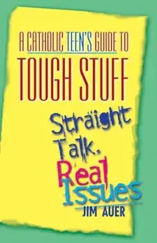 Catholic Teen's Guide to Tough Stuff: Straight Talk, Real Issues, Paperback/Jim Auer
