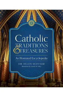 Catholic Traditions and Treasures: An Illustrated Encyclopedia - Helen Hoffner