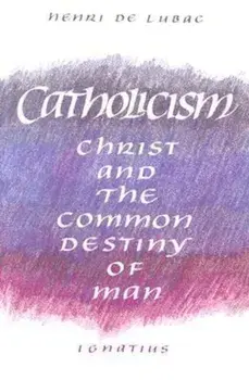 Catholicism: Christ and the Common Destiny of Man, Paperback/Henri de Lubac