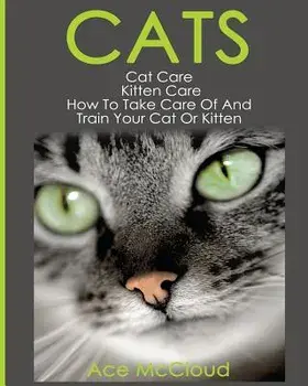 Cats: Cat Care: Kitten Care: How to Take Care of and Train Your Cat or Kitten, Paperback/Ace McCloud