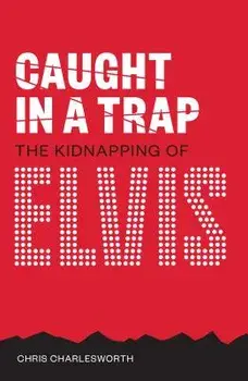 Caught in a Trap: The Kidnapping of Elvis/Chris Charlesworth
