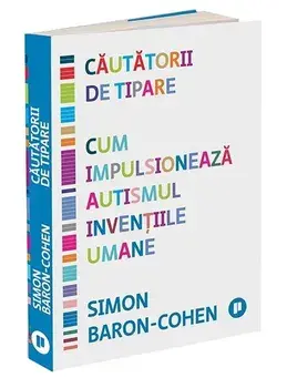 Cautatorii de tipare. Cum impulsioneaza autismul inventiile umane/Simon Baron-Cohen