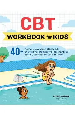 CBT Workbook for Kids: 40+ Fun Exercises and Activities to Help Children Overcome Anxiety & Face Their Fears at Home, at School, and Out in t - Heather Davidson