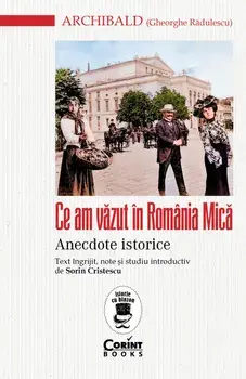 Ce am vazut in Romania Mica. Anecdote istorice/Archibald (Gheorghe Radulescu)