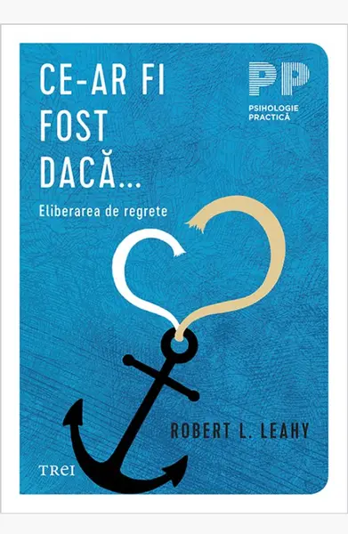 Ce-ar fi fost dacă... . Eliberarea de regrete - Robert L. Leahy