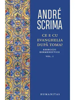 Ce e cu Evanghelia dupa Toma? Exercitii hermeneutice. Volumul I/Andre Scrima