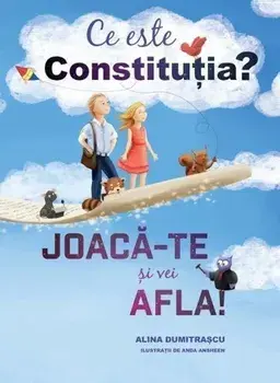 Ce este Constitutia? Joaca-te si vei afla!/Alina Dumitrascu
