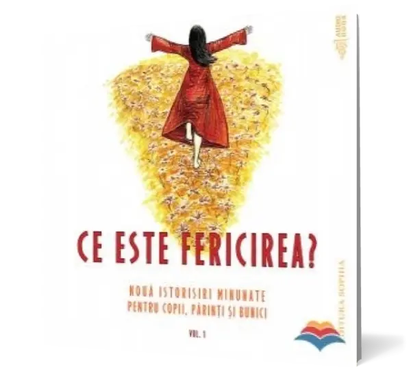 Ce este fericirea. Nouă istorisiri minunate pentru copii, părinţi şi bunici (vol. 1)