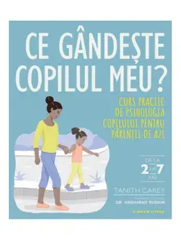 Ce gandeste copilul meu. curs practic pentru psihologia copilului pentru perintii de azi/Tanith Carey