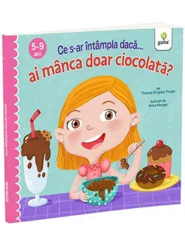 Ce s-ar intampla daca... ai manca doar ciocolata? 5-9 ani/Thomas Kingsley Troupe