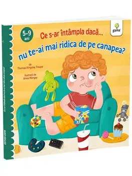 Ce s-ar intampla daca... nu te-ai mai ridica de pe canapea? 5-9 ani/Thomas Kingsley Troupe