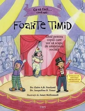 Ce să faci când ești foarte timid. Ghid pentru copiii care vor să scape de anxietatea socială - Dr. Claire A.B. Freeland