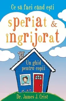 Ce sa faci cand esti speriat & ingrijorat. Un ghid pentru copii/James J. Crist