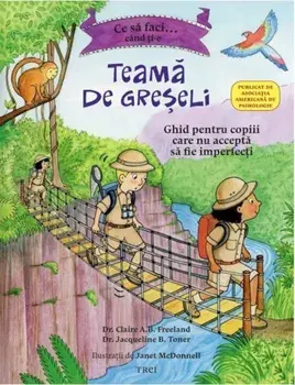 Ce sa faci... cand ti-e teama de greseli. Ghid pentru copiii care nu accepta sa fie imperfecti/Claire A.B. Freeland, Jacqueline B. Toner, Janet McDonnell