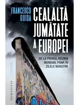 Cealalta jumatate a Europei. De la Primul Razboi Mondial pana in zilele noastre/Francesco Guida
