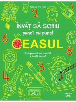 Ceasul. Scrie pe conturul punctat si invata ceasul!/Nancy Meyers