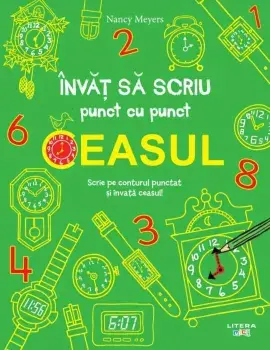 Ceasul. Scrie pe conturul punctat si invata ceasul!/Nancy Meyers