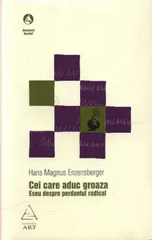Cei care aduc groaza. Eseu despre perdantul radical/Hans Magnus Enzensberger