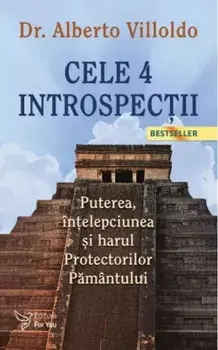 Cele 4 Introspectii. Puterea, intelepciunea si harul Protectorilor Pamantului. Editia a III-a/Alberto Villoldo