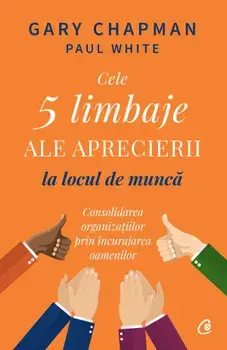 Cele 5 limbaje ale aprecierii la locul de munca/Gary Chapman, Paul White