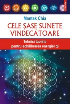 Cele sase sunete vindecatoare. Tehnici taoiste pentru echilibrarea energiei qi/Mantak Chia