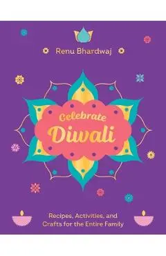 Celebrate Diwali: Recipes, Activities, and Crafts for the Entire Family - Renu Bhardwaj