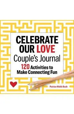 Celebrate Our Love Couples Journal: 120 Activities to Make Connecting Fun - Patrice Webb Bush