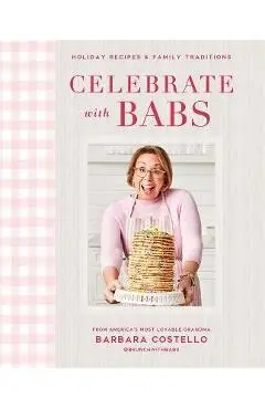 Celebrate with Babs: Holiday Recipes & Family Traditions - Barbara Costello