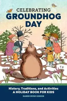 Celebrating Groundhog Day: History, Traditions, and Activities - A Holiday Book for Kids, Hardcover/Karen Bush Gibson