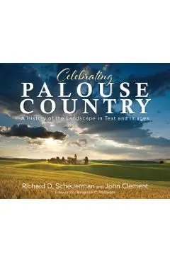 Celebrating Palouse Country: A History of the Landscape in Text and Images - Richard Scheuerman