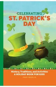 Celebrating St. Patrick's Day: History, Traditions, and Activities - A Holiday Book for Kids - John O'brien Jr