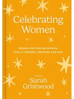 Celebrating Women. Women Writing on Women: Family, Friends, Feminism and Fun, Hardback/Sarah Gristwood