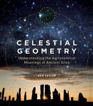 Celestial Geometry: Understanding the Astronomical Meanings of Ancient Sites, Paperback/Ken Taylor