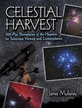 Celestial Harvest: 300-Plus Showpieces of the Heavens for Telescope Viewing and Contemplation/James Mullaney