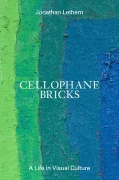 Cellophane Bricks. A Life in Visual Culture, Hardback/Jonathan Lethem