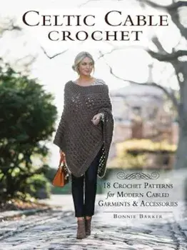 Celtic Cable Crochet: 18 Crochet Patterns for Modern Cabled Garments & Accessories, Paperback/Bonnie Barker