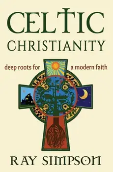 Celtic Christianity: Deep Roots for a Modern Faith, Paperback/Ray Simpson