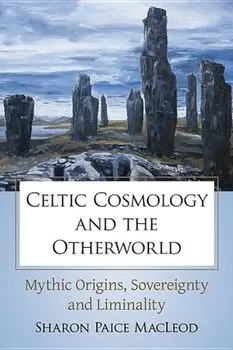 Celtic Cosmology and the Otherworld: Mythic Origins, Sovereignty and Liminality, Paperback/Sharon Paice MacLeod